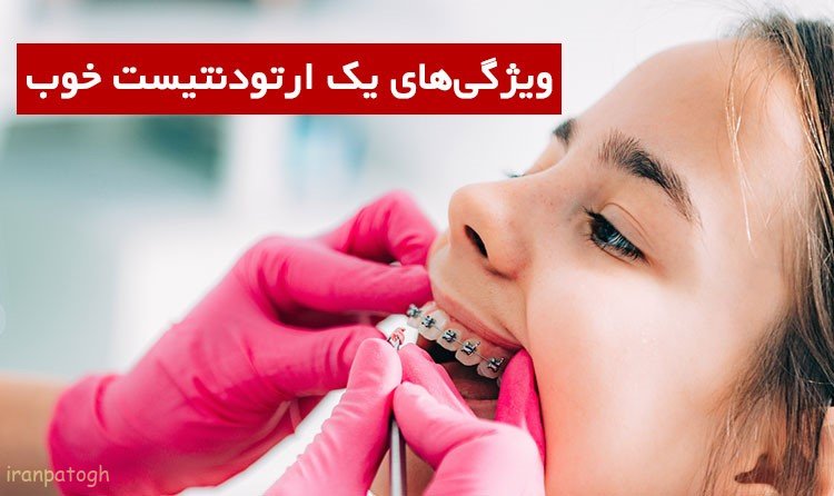 ارتودنتیست خوب و ویژگیهای متخصص دندانپزشک ارتودنسی